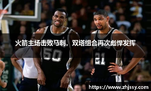 火箭主场击败马刺，双塔组合再次彪悍发挥