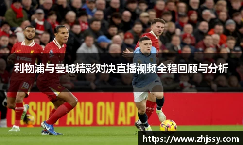 利物浦与曼城精彩对决直播视频全程回顾与分析