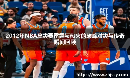 2012年NBA总决赛雷霆与热火的巅峰对决与传奇瞬间回顾